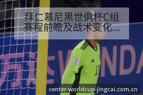 拜仁慕尼黑世俱杯C组赛程前瞻及战术变化观察分析 - 世界杯预测