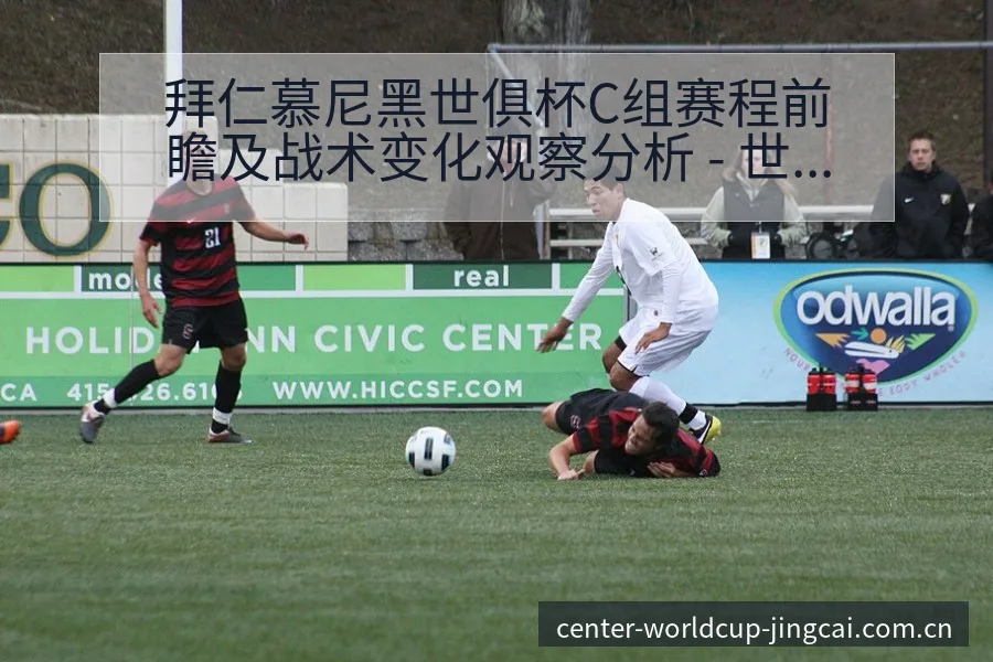 拜仁慕尼黑世俱杯C组赛程前瞻及战术变化观察分析 - 世界杯预测