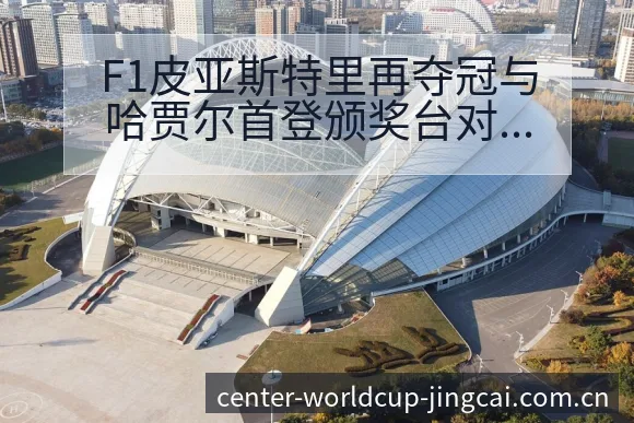 F1皮亚斯特里再夺冠与哈贾尔首登颁奖台对阵容结构影响深度 - 世界杯预测