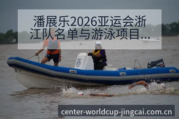 潘展乐2026亚运会浙江队名单与游泳项目格局风险分析 - 世界杯预测