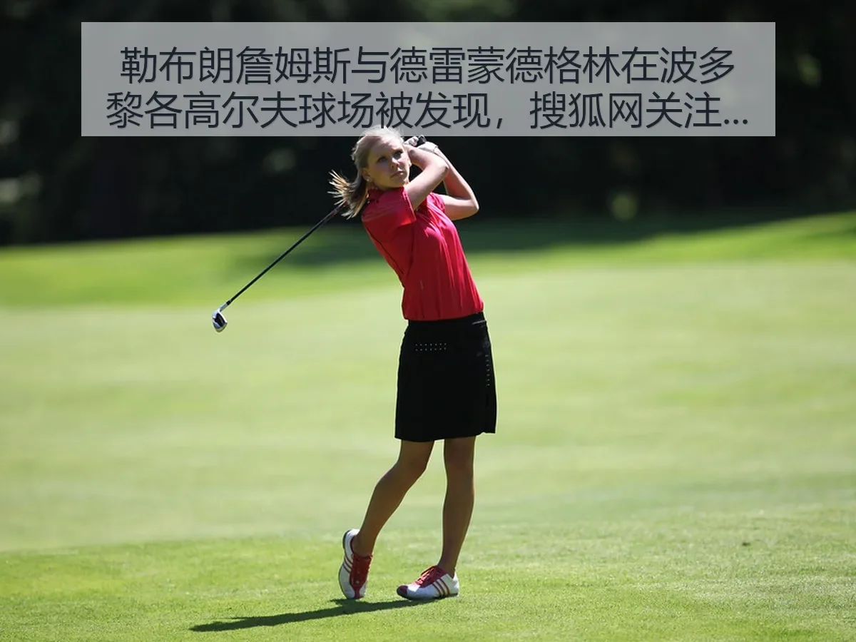 勒布朗詹姆斯与德雷蒙德格林在波多黎各高尔夫球场被发现，关注升温